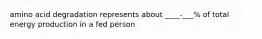 amino acid degradation represents about ____-___% of total energy production in a fed person