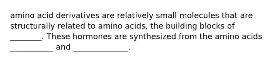 amino acid derivatives are relatively small molecules that are structurally related to amino acids, the building blocks of ________. These hormones are synthesized from the amino acids ___________ and ______________.