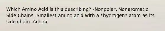 Which Amino Acid is this describing? -Nonpolar, Nonaromatic Side Chains -Smallest amino acid with a *hydrogen* atom as its side chain -Achiral