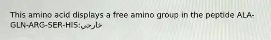 This amino acid displays a free amino group in the peptide ALA-GLN-ARG-SER-HIS:خارجي