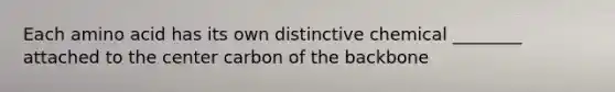 Each amino acid has its own distinctive chemical ________ attached to the center carbon of the backbone