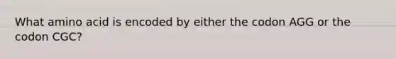 What amino acid is encoded by either the codon AGG or the codon CGC?