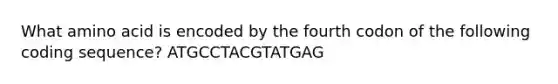 What amino acid is encoded by the fourth codon of the following coding sequence? ATGCCTACGTATGAG