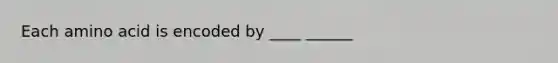 Each amino acid is encoded by ____ ______