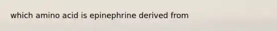 which amino acid is epinephrine derived from