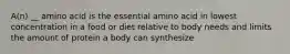 A(n) __ amino acid is the essential amino acid in lowest concentration in a food or diet relative to body needs and limits the amount of protein a body can synthesize