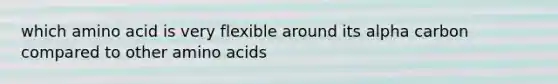 which amino acid is very flexible around its alpha carbon compared to other <a href='https://www.questionai.com/knowledge/k9gb720LCl-amino-acids' class='anchor-knowledge'>amino acids</a>