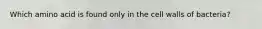 Which amino acid is found only in the cell walls of bacteria?