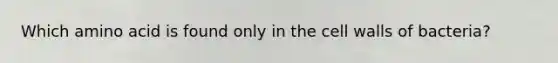 Which amino acid is found only in the cell walls of bacteria?