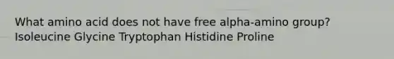 What amino acid does not have free alpha-amino group? Isoleucine Glycine Tryptophan Histidine Proline