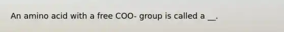 An amino acid with a free COO- group is called a __.