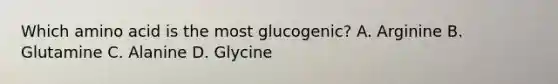 Which amino acid is the most glucogenic? A. Arginine B. Glutamine C. Alanine D. Glycine