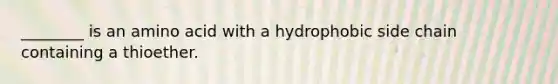 ________ is an amino acid with a hydrophobic side chain containing a thioether.