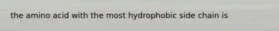 the amino acid with the most hydrophobic side chain is