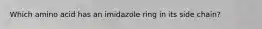 Which amino acid has an imidazole ring in its side chain?