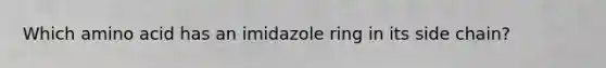 Which amino acid has an imidazole ring in its side chain?