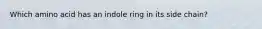 Which amino acid has an indole ring in its side chain?