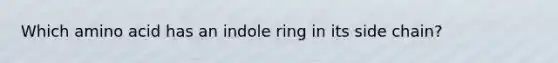 Which amino acid has an indole ring in its side chain?