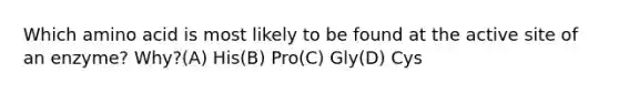 Which amino acid is most likely to be found at the active site of an enzyme? Why?(A) His(B) Pro(C) Gly(D) Cys