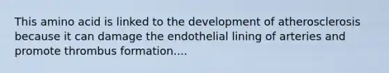 This amino acid is linked to the development of atherosclerosis because it can damage the endothelial lining of arteries and promote thrombus formation....