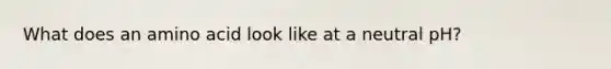 What does an amino acid look like at a neutral pH?