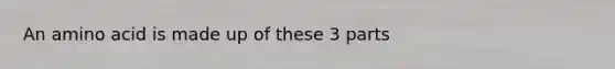 An amino acid is made up of these 3 parts