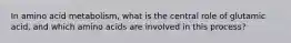 In amino acid metabolism, what is the central role of glutamic acid, and which amino acids are involved in this process?