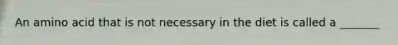 An amino acid that is not necessary in the diet is called a _______