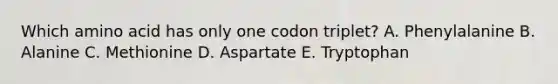 Which amino acid has only one codon triplet? A. Phenylalanine B. Alanine C. Methionine D. Aspartate E. Tryptophan