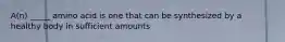 A(n) _____ amino acid is one that can be synthesized by a healthy body in sufficient amounts