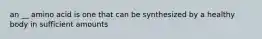 an __ amino acid is one that can be synthesized by a healthy body in sufficient amounts