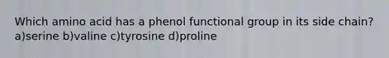 Which amino acid has a phenol functional group in its side chain? a)serine b)valine c)tyrosine d)proline