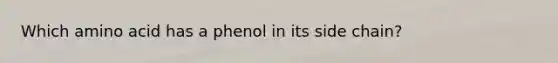 Which amino acid has a phenol in its side chain?