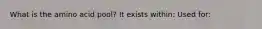 What is the amino acid pool? It exists within: Used for: