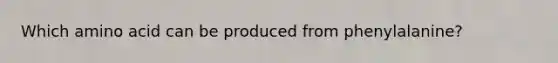 Which amino acid can be produced from phenylalanine?