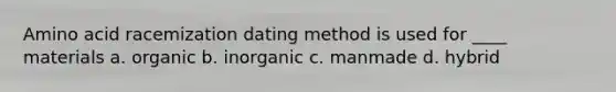 Amino acid racemization dating method is used for ____ materials a. organic b. inorganic c. manmade d. hybrid