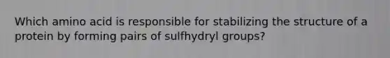 Which amino acid is responsible for stabilizing the structure of a protein by forming pairs of sulfhydryl groups?