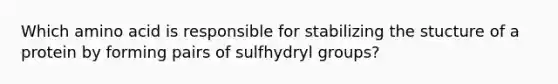 Which amino acid is responsible for stabilizing the stucture of a protein by forming pairs of sulfhydryl groups?