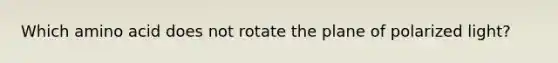 Which amino acid does not rotate the plane of polarized light?