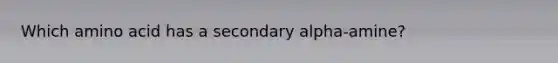 Which amino acid has a secondary alpha-amine?