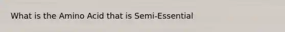 What is the Amino Acid that is Semi-Essential