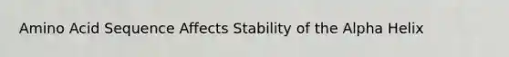 Amino Acid Sequence Affects Stability of the Alpha Helix