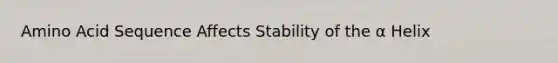 Amino Acid Sequence Affects Stability of the α Helix