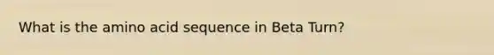 What is the amino acid sequence in Beta Turn?