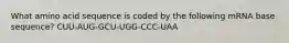 What amino acid sequence is coded by the following mRNA base sequence? CUU-AUG-GCU-UGG-CCC-UAA