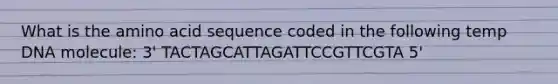 What is the amino acid sequence coded in the following temp DNA molecule: 3' TACTAGCATTAGATTCCGTTCGTA 5'