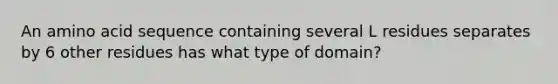 An amino acid sequence containing several L residues separates by 6 other residues has what type of domain?