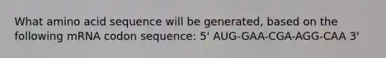 What amino acid sequence will be generated, based on the following mRNA codon sequence: 5' AUG-GAA-CGA-AGG-CAA 3'