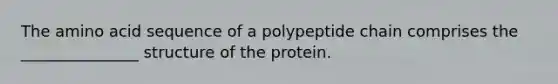 The amino acid sequence of a polypeptide chain comprises the _______________ structure of the protein.