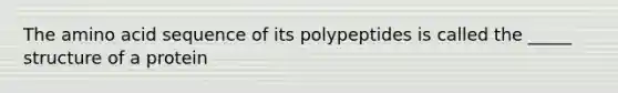 The amino acid sequence of its polypeptides is called the _____ structure of a protein